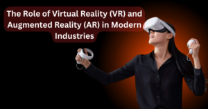 Role of Virtual Reality (VR) and Augmented Reality (AR)